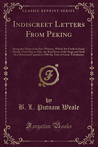 Stock image for Indiscreet Letters from Peking Being the Notes of an EyeWitness, Which Set Forth in Some Detail, from Day to Day, the Real Story of the Siege and of the Great Tribulation Classic Reprint for sale by PBShop.store US