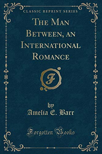The Man Between, an International Romance (Classic Reprint) (9781451018394) by Barr, Amelia E.