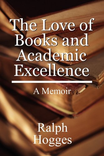 The Love of Books and Academic Excellence: A Memoir - Ralph Hogges