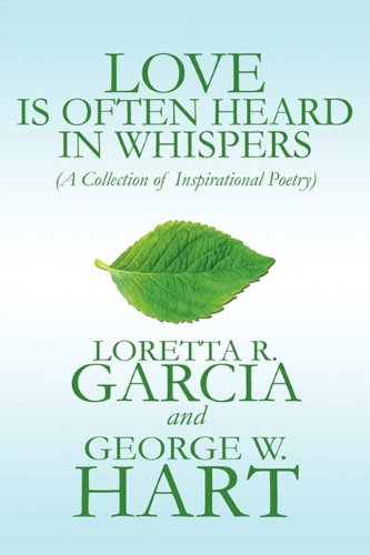 Love Is Often Heard in Whispers: A Collection of Inspirational Poetry (9781451213928) by Garcia, Loretta R.; Hart, George W.