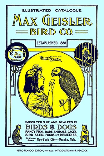 Max Geisler Bird Co. Illustrated Catalogue (Retro Peacock Edition, 1931-1932): Importers of and Dealers in Birds, Fancy Fish, Dogs, Rare Animals, Cages, Aquariums, Globes, Shells, Etc. (9781451507096) by Peacock, R