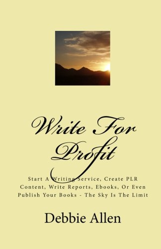 Write For Profit: Start A Writing Service, Create PLR Content, Write Reports, Ebooks, Or Even Publish Your Books - The Sky Is The Limit (9781451522235) by Allen, Debbie