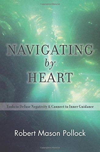 NAVIGATING BY HEART: Tools To Defuse Negativity & Connect To Inner Guidance