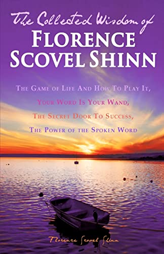 The Collected Wisdom of Florence Scovel Shinn: The Game of Life And How To Play It,: Your Word Is Your Wand, The Secret Door To Success, The Power of the Spoken Word (9781451558807) by Shinn, Florence Scovel