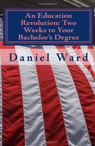 An Education Revolution: Two Weeks to Your Bachelor's Degree - Daniel Ward