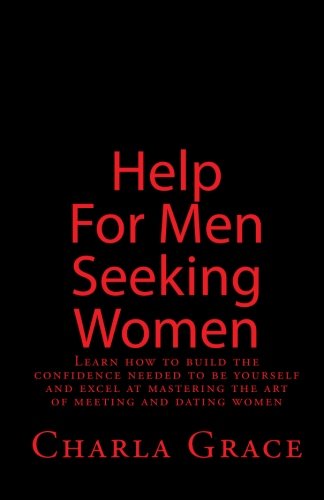 Help For Men Seeking Women: Learn how to build the confidence needed to be yourself and excel at mastering the art of meeting and dating women (9781451568349) by Grace, Charla; Allen, Debbie