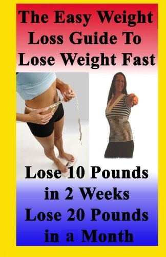 9781451570182: The Easy Weight Loss Guide To Lose Weight Fast: How to Lose 10 Pounds in 2 Weeks - Lose 20 Pounds In A Month - Lose 5 Pounds A Week Without Feeling Hungry