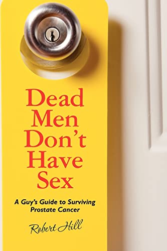 Dead Men Don't Have Sex: A Guy's Guide to Surviving Prostrate Cancer - Hill, Robert