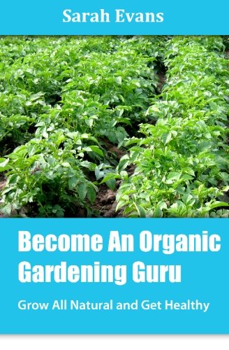 Become An Organic Gardening Guru: Grow All Natural and Get Healthy (9781451593969) by Evans, Sarah