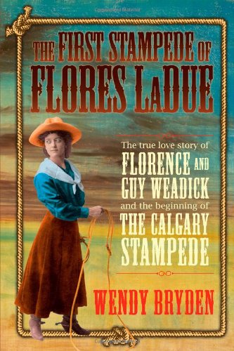 Imagen de archivo de The First Stampede of Flores Ladue: The True Love Story of Florence and Guy Weadick and the Beginning of the Calgary Stampede a la venta por Adkins Books