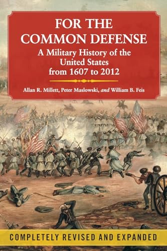 For the Common Defense: A Military History of the United States from 1607 to 2012, 3rd Edition (9781451623536) by Allan R. Millett; Peter Maslowski; William B. Feis