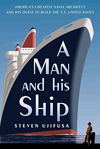 A Man and His Ship: America's Greatest Naval Architect and His Quest to Build the S.S. United States - Ujifusa, Steven