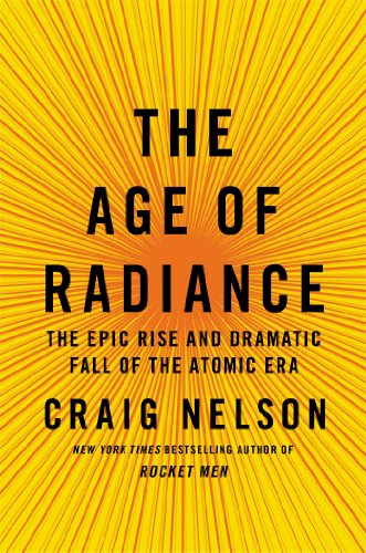 Stock image for The Age of Radiance : The Epic Rise and Dramatic Fall of the Atomic Era for sale by Better World Books: West