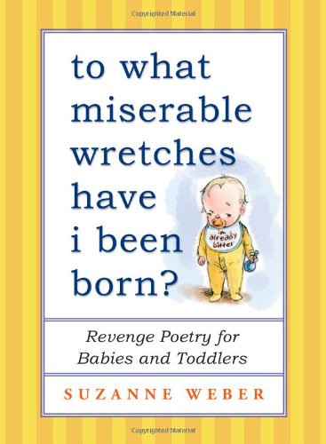 Beispielbild fr To What Miserable Wretches Have I Been Born?: Revenge Poetry for Babies and Toddlers zum Verkauf von HPB Inc.