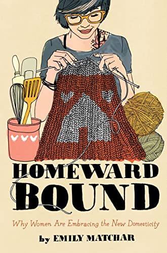 Homeward Bound: Why Women Are Embracing the New Domesticity (9781451665444) by Matchar, Emily