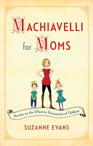 Stock image for Machiavelli for Moms : Maxims on the Effective Governance of Children* for sale by Better World Books