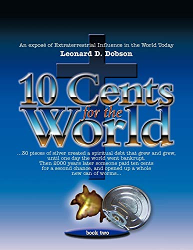 10 Cents for the World: An exposé of extraterrestrial influence in the world today - Dobson, Leonard D.