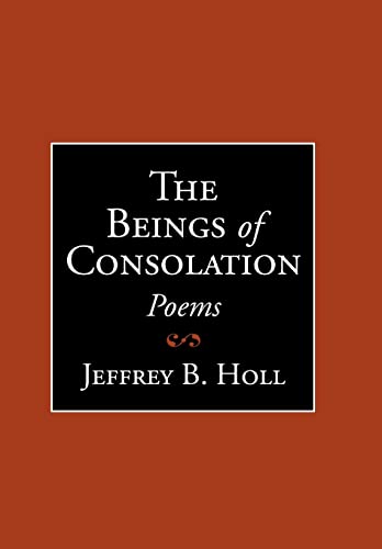 The Beings of Consolation: Poems - Jeffrey B. Holl
