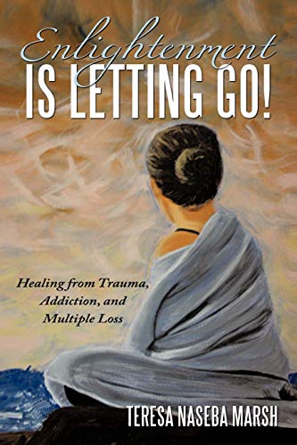 Enlightenment is Letting Go!: Healing from Trauma, Addiction, and Multiple Loss