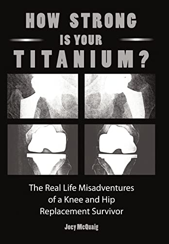 Imagen de archivo de How Strong Is Your Titanium: The Real Life Misadventures of a Knee and Hip Replacement Survivor a la venta por Lucky's Textbooks