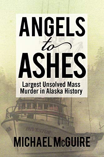 Angels to Ashes: Largest Unsolved Mass Murder in Alaska History - Michael McGuire