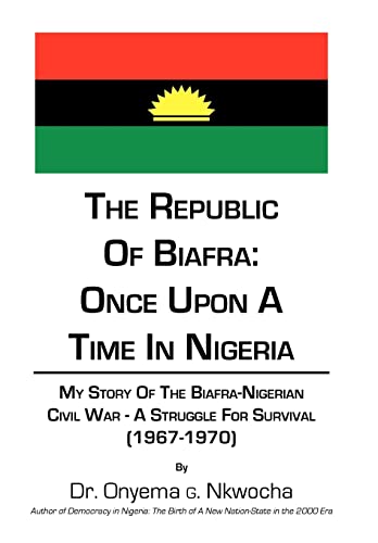 9781452068671: The Republic of Biafra- Once upon a Time in Nigeria: My Story of the Biafra-nigerian Civil War -a Struggle for Survival 1967-1970