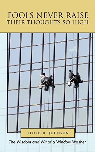 Imagen de archivo de Fools Never Raise Their Thoughts So High: The Wisdom and Wit of a Window Washer a la venta por Chiron Media