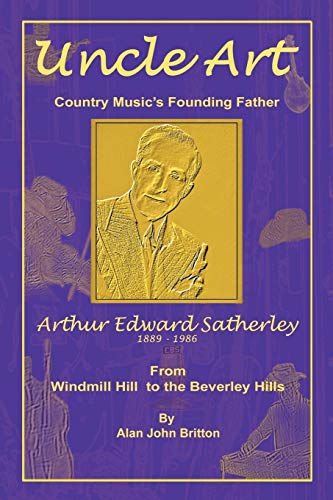 Imagen de archivo de Uncle Art; Country Music's Founding Father; Arthur Edward Satherley 1889-1986, From Windmill Hill to the Beverley Hills a la venta por Rod's Books & Relics