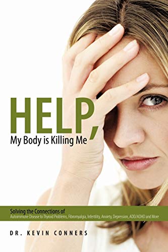 Beispielbild fr Help, My Body Is Killing Me: Solving The Connections Of Autoimmune Disease To Thyroid Problems, Fibromyalgia, Infertility, Anxiety, Depression, Add/Adhd And More zum Verkauf von The Maryland Book Bank