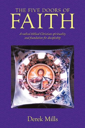 The Five Doors of Faith: A Radical Biblical Christian Spirituality and Foundation for Discipleship (9781452098371) by Mills, Derek