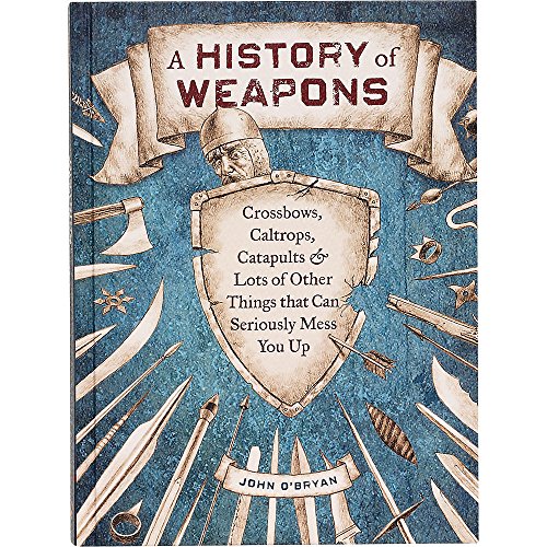 Stock image for A History of Weapons: Crossbows, Caltrops, Catapults & Lots of Other Things That Can Seriously Mess You Up for sale by ThriftBooks-Atlanta