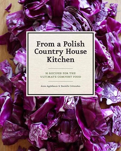 From a Polish Country House Kitchen: 90 Recipes for the Ultimate Comfort Food (9781452110554) by Applebaum, Anne; Crittenden, Danielle