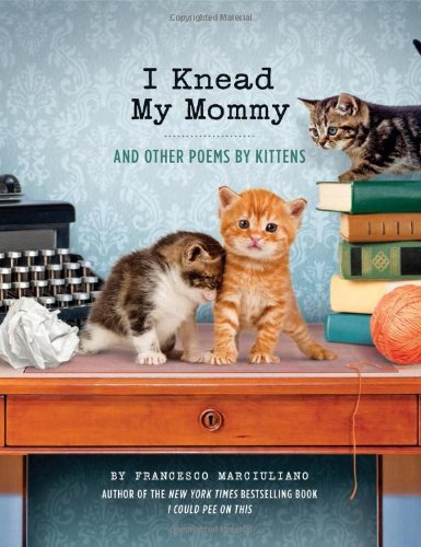 Beispielbild fr I Knead My Mommy: And Other Poems by Kittens (Funny Book About Cats, Cat Poems, Animal Book) zum Verkauf von Wonder Book