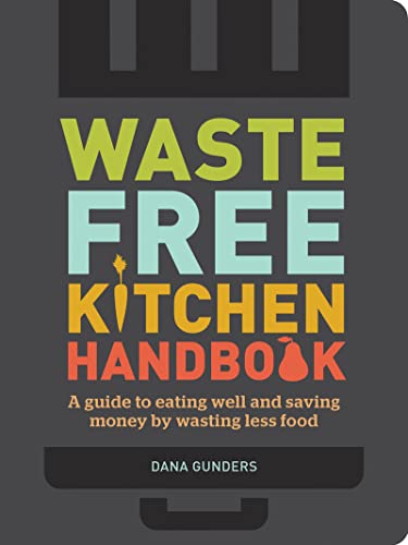 Waste-Free Kitchen Handbook: A Guide to Eating Well and Saving Money By Wasting Less Food