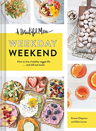9781452154718: A Beautiful Mess Weekday Weekend: How to live a healthy veggie life... and still eat treats