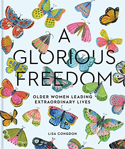 9781452156200: A Glorious Freedom: Older Women Leading Extraordinary Lives (Gifts for Grandmothers, Books for Middle Age, Inspiring Gifts for Older Women) (Lisa Congdon x Chronicle Books)