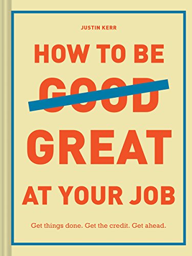 9781452169132: How to Be Great at Your Job: Get things done. Get the credit. Get ahead. (Graduation Gift, Corporate Survival Guide, Career Handbook)