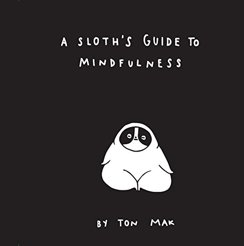 A Sloths Guide to Mindfulness (Mindfulness Books, Spiritual Self-Help Book, Funny Meditation Books) A beautifully illustrated book of mindfulness that will help readers discover the path to a peaceful phioslothical life.Follow a serene and smiley sloth through a series of light meditations and daily reflections: An unexpected and snuggable guide, you'll learn that it's OK to slow down. Take a pause and focus on your breath. Let the other animals run around; you do you. Through the guidance of an unlikely-- but very wise--meditation expert, A Sloth's Guide to Mindfulness reminds you it's okay to go at your own pace. From simple breathing exercises and guided visualizations to the benefits of chewing your leaves slowly and staying present while hanging from a tree, A Sloth's Guide to Meditation will provide you with practical ways to be more present and mindful.Playful advice and charming black and white illustrations guide you through the pages and remind you that simplicity can be beautiful. Author Ton Mak is an artist and meditation enthusiast based in Shanghai. She has created visual arts of all forms including installations in shopping malls, art toy sculptures, and solo exhibitions around the world. She has also successfully collaborated with Nike, Gucci, Swiss Air, Vans and more.A no-sweat approach to enlightenment that's a sweet reminder to take it slow and smile. A simple, quick read that can be enjoyed by all ages.A 2019 YALSA Quick Pick for Reluctant Readers