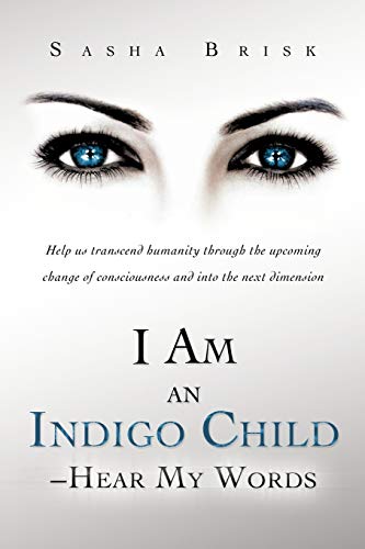 9781452505572: I Am an Indigo Child - Hear My Words: Help Us Transcend Humanity Through the Upcoming Change of Consciousness and Into the Next Dimension