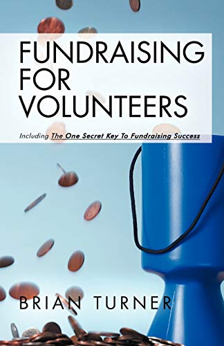 Fundraising For Volunteers: Including the One Secret Key To Fundraising Success (9781452508177) by Turner, Brian