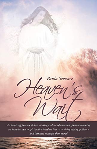 9781452517933: Heaven's Wait: An inspiring journey of love, healing and transformation; from overcoming an introduction to spirituality based on fear to receiving loving guidance and intuitive messages from spirit!