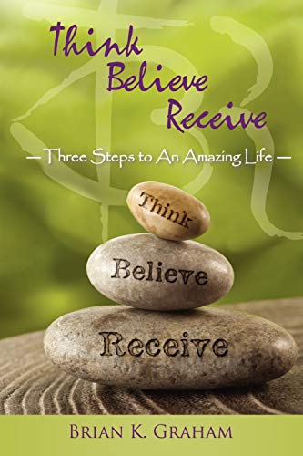 Imagen de archivo de Think, Believe, Receive: Three Steps to an Amazing Life a la venta por Chiron Media