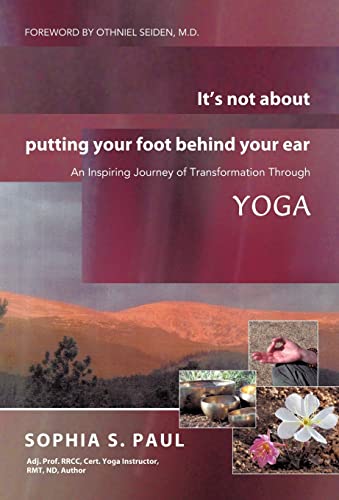 It's Not About Putting Your Foot Behind Your Ear: An Inspiring Journey of Transformation Through ...