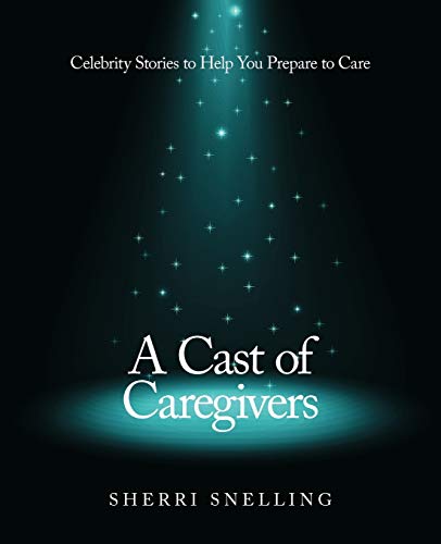 A Cast of Caregivers: Celebrity Stories to Help You Prepare to Care
