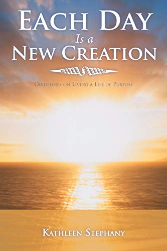 9781452564050: Each Day Is a New Creation: Guidelines on Living a Life of Purpose