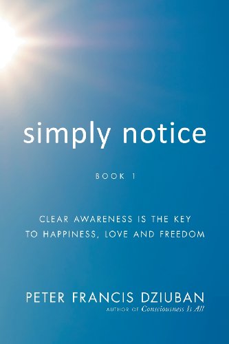 9781452576855: Simply Notice: Clear Awareness Is the Key to Happiness, Love and Freedom