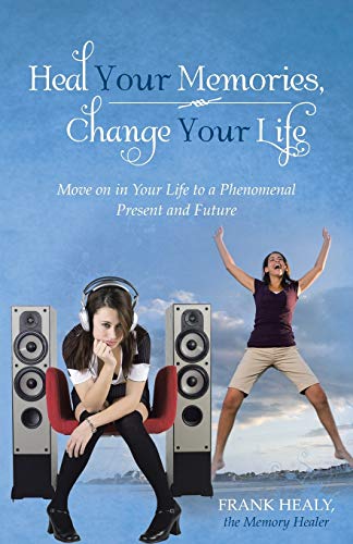 9781452579672: Heal Your Memories, Change Your Life: Move on in Your Life to a Phenomenal Present and Future