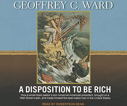 A Disposition to Be Rich: How a Small-Town Pastor's Son Ruined an American President, Brought on a Wall Street Crash, and Made Himself the Best-Hated Man in the United States (9781452605395) by Ward, Geoffrey C.
