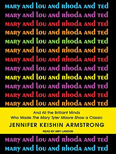 Mary and Lou and Rhoda and Ted: And All the Brilliant Minds Who Made the Mary Tyler Moore Show a Classic (9781452613451) by Armstrong, Jennifer Keishin