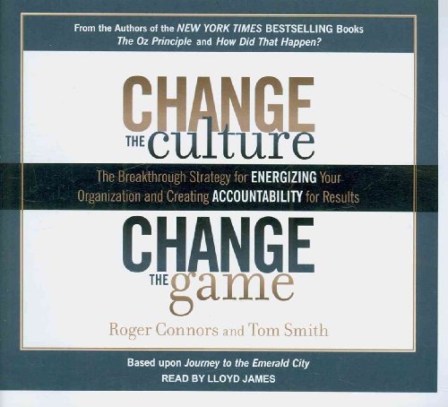 Change the Culture, Change the Game: The Breakthrough Strategy for Energizing Your Organization and Creating Accountability for Results (9781452630823) by Connors, Roger; Smith, Tom